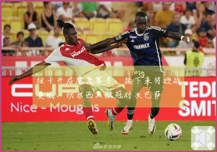 纽卡开启魔鬼赛季，接下来将迎战曼城、切尔西及欧冠对决巴萨