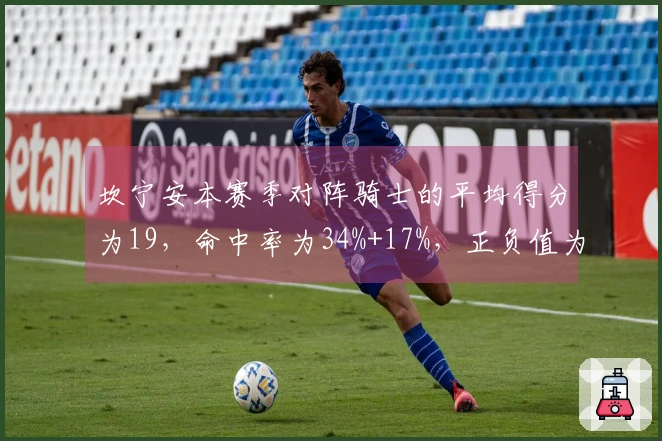 坎宁安本赛季对阵骑士的平均得分为19，命中率为34%+17%，正负值为-29