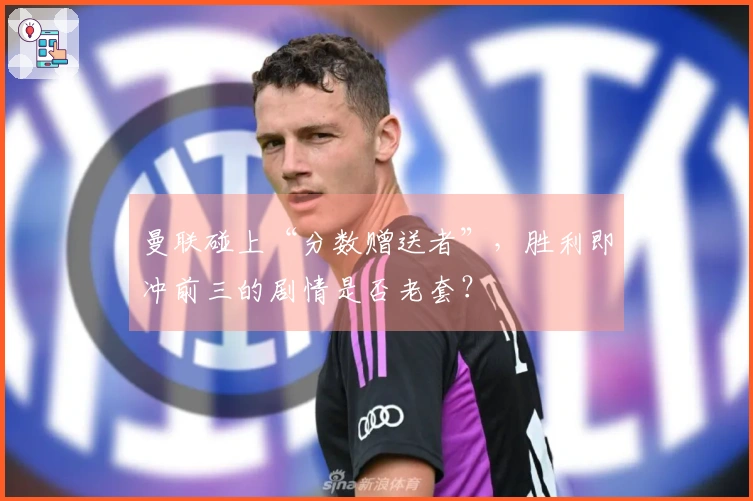 曼联碰上“分数赠送者”，胜利即冲前三的剧情是否老套？