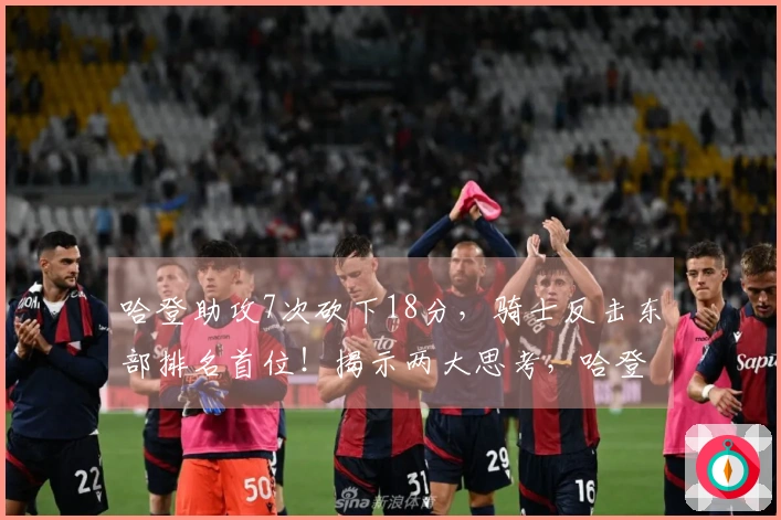 哈登助攻7次砍下18分，骑士反击东部排名首位！揭示两大思考，哈登贡献突出