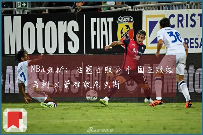 NBA分析：活塞击败公牛 国王败给马刺 火箭难敌尼克斯