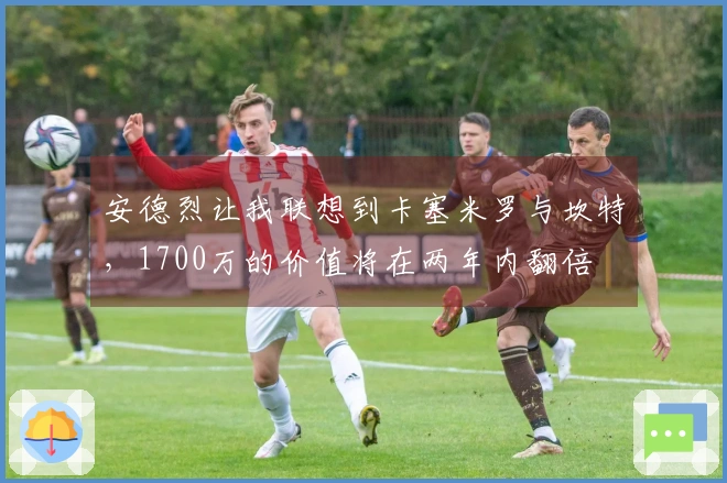 安德烈让我联想到卡塞米罗与坎特，1700万的价值将在两年内翻倍
