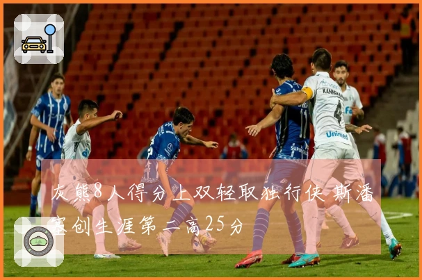 灰熊8人得分上双轻取独行侠 斯潘塞创生涯第二高25分