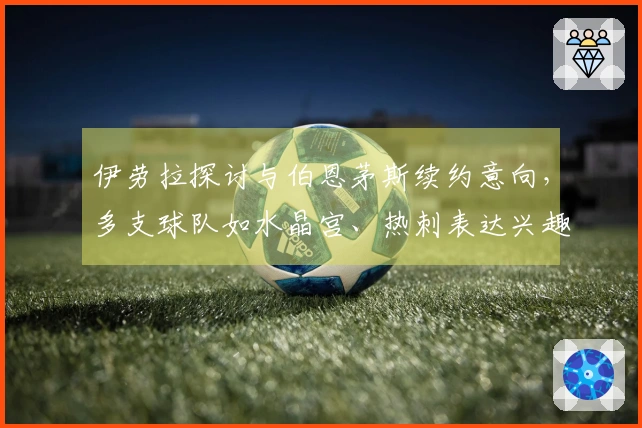 伊劳拉探讨与伯恩茅斯续约意向，多支球队如水晶宫、热刺表达兴趣