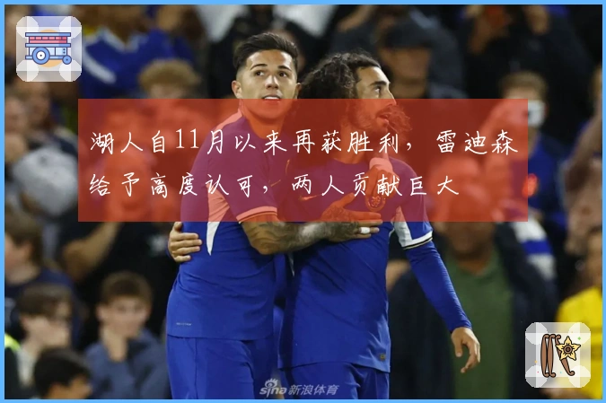 湖人自11月以来再获胜利，雷迪森给予高度认可，两人贡献巨大