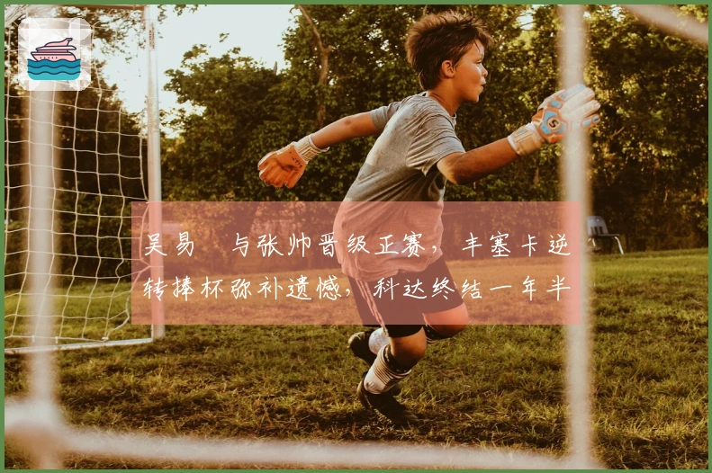 吴易昺与张帅晋级正赛，丰塞卡逆转捧杯弥补遗憾，科达终结一年半冠军干旱