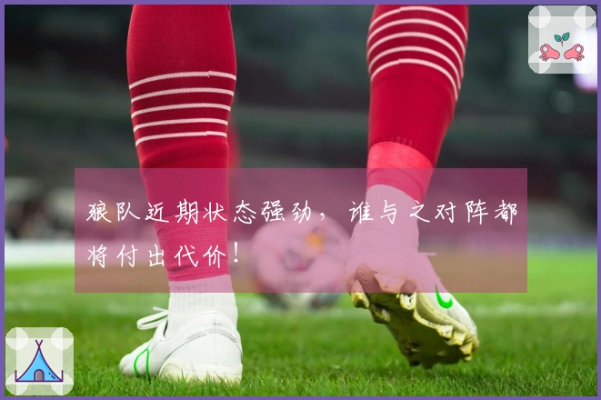 狼队近期状态强劲，谁与之对阵都将付出代价！