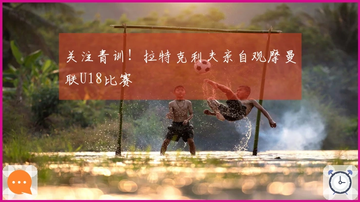 关注青训！拉特克利夫亲自观摩曼联U18比赛