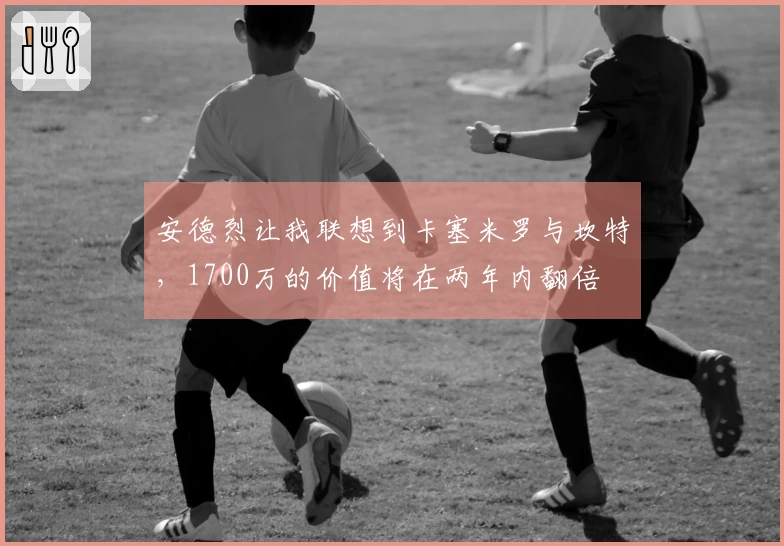 安德烈让我联想到卡塞米罗与坎特，1700万的价值将在两年内翻倍